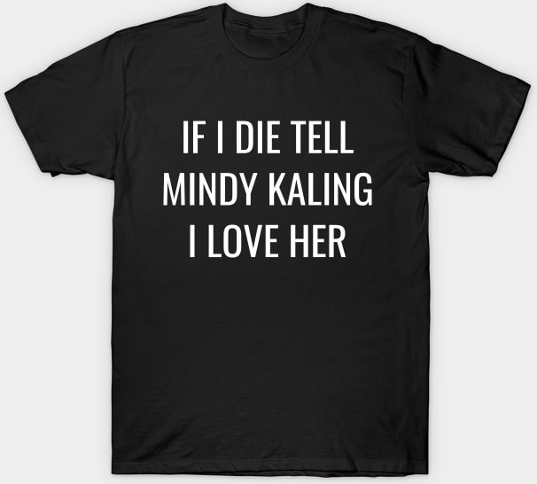 If I Die, Tell Mindy Kaling I Love Her Shirt T-Shirt