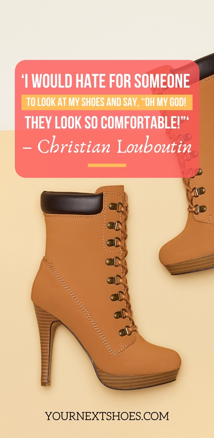 ‘I would hate for someone to look at my shoes and say, “Oh my God! They look so comfortable!”‘ – Christian Louboutin