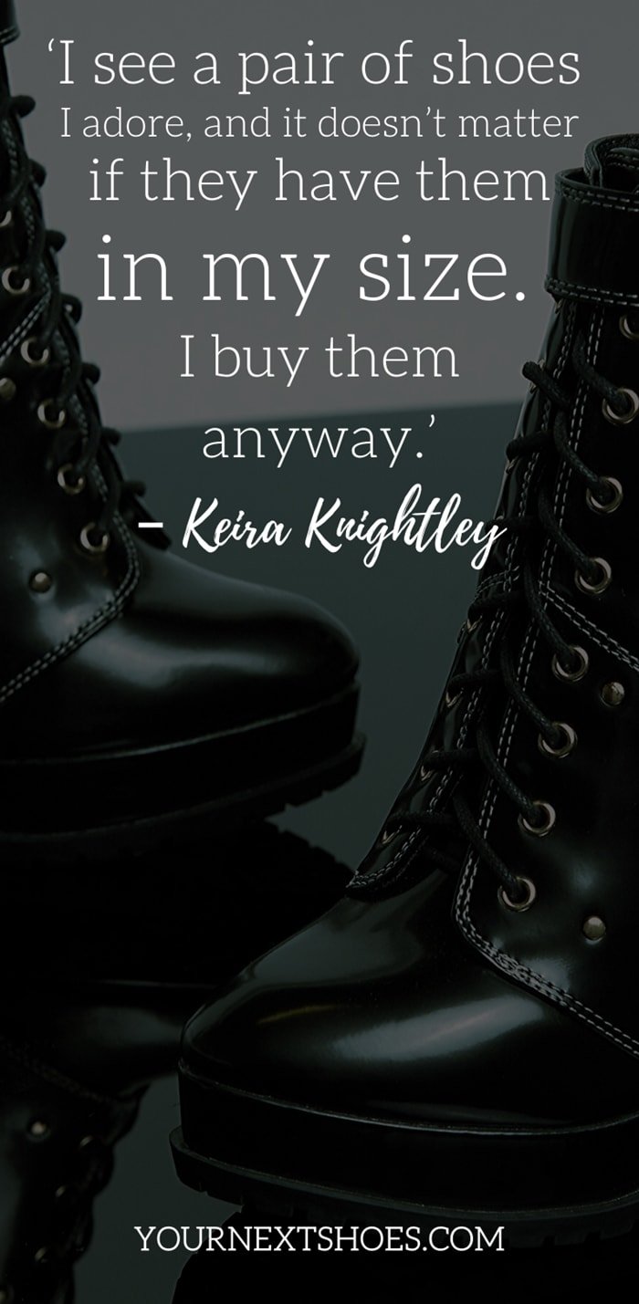 Funny Quote About Shoes (funny, quote, shoes) ‘I see a pair of shoes I adore, and it doesn’t matter if they have them in my size. I buy them anyway.’ – Keira Knightley